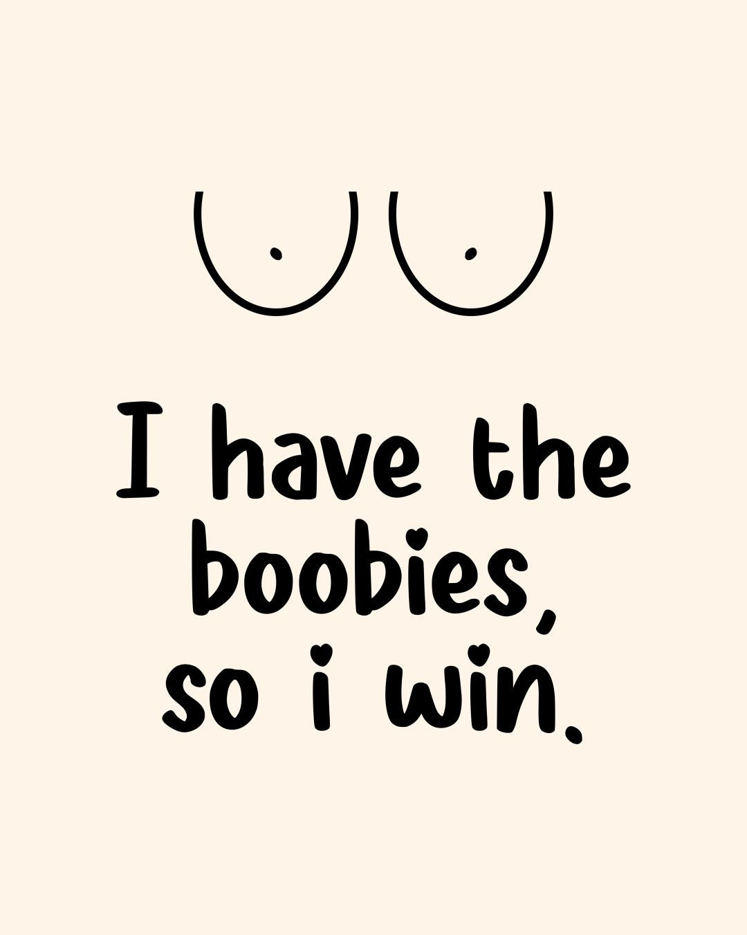 I HAVE BOOBIES, SO I WIN