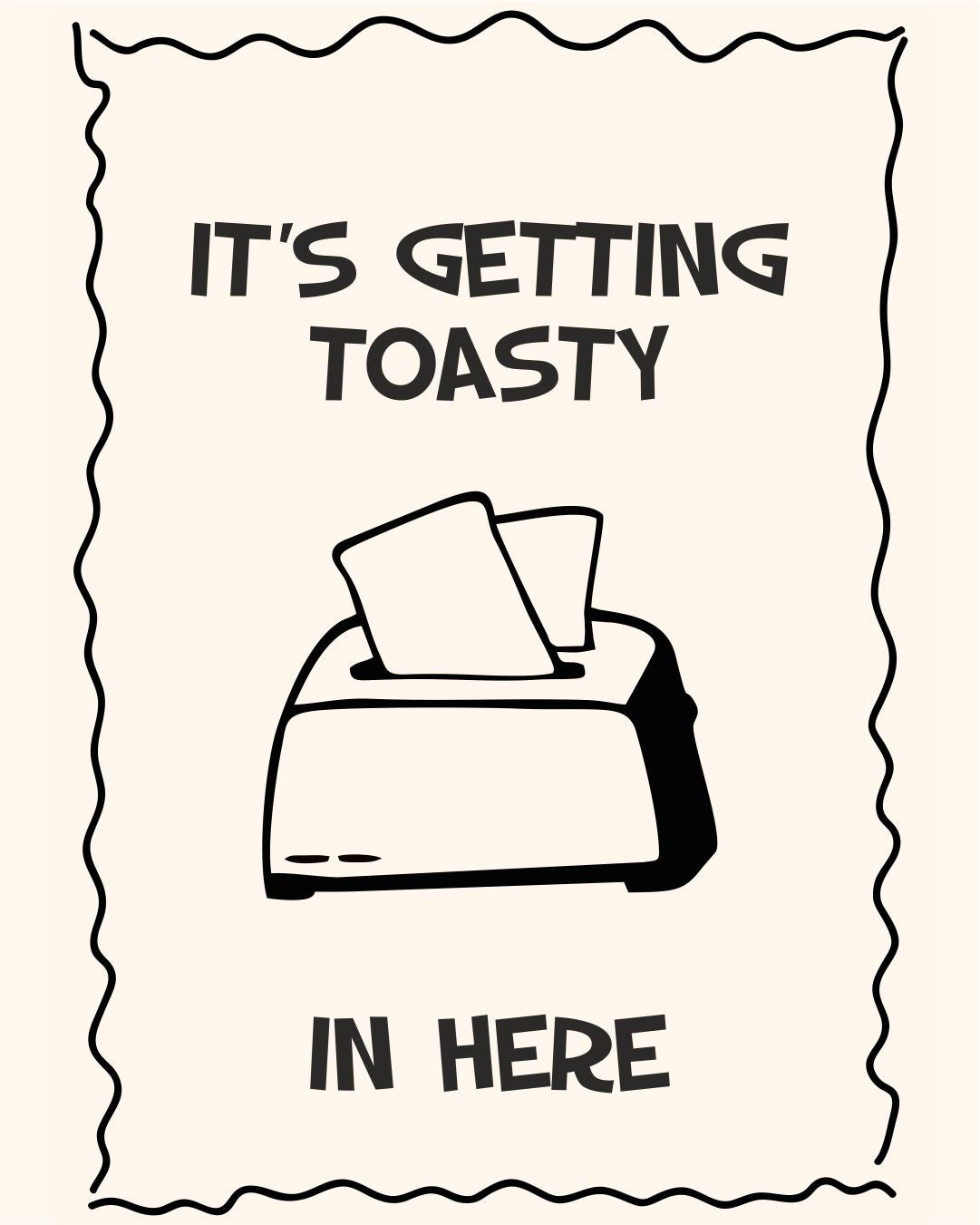 IT'S GETTING TOASTY IN HERE