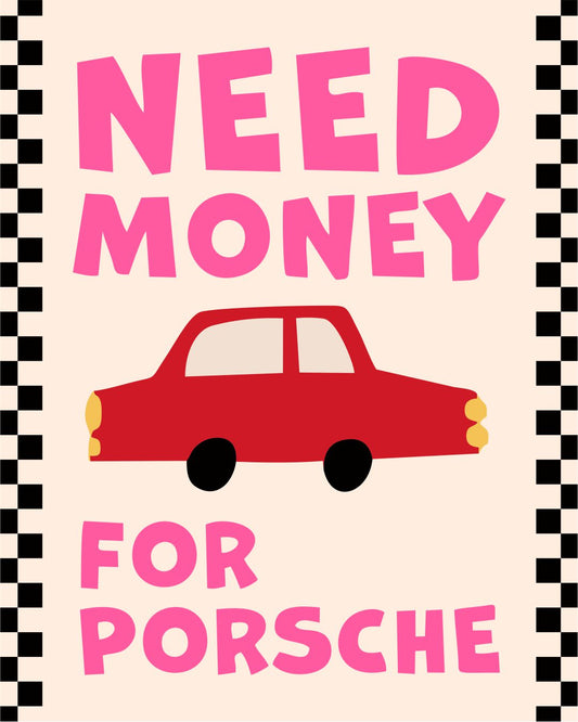 NEED MONEY FOR PORSCHE