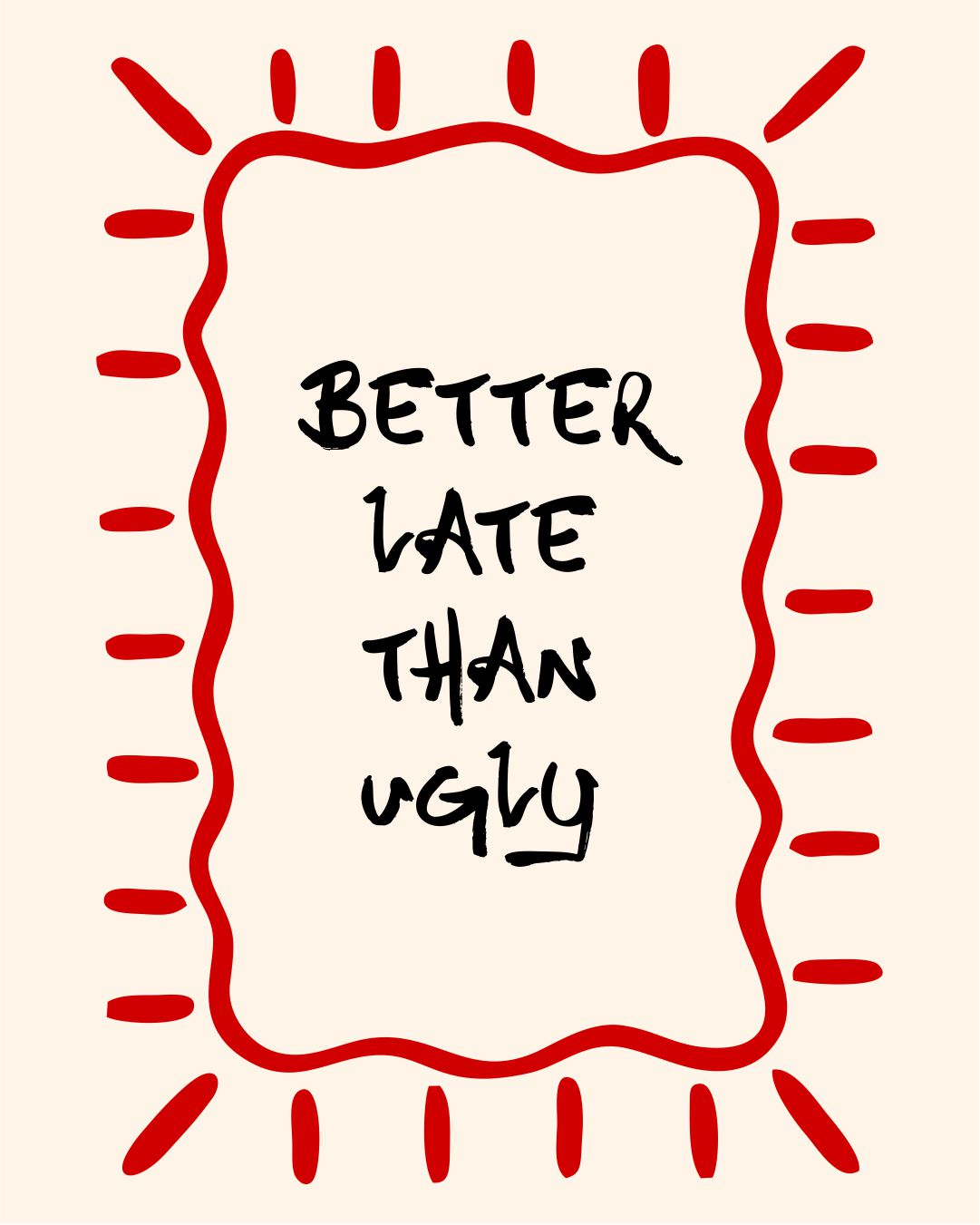 BETTER LATE THAN UGLY