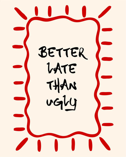 BETTER LATE THAN UGLY