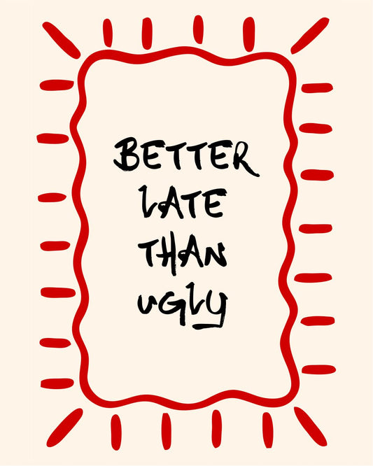 BETTER LATE THAN UGLY