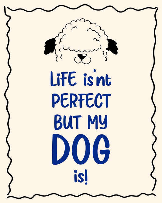 LIFE IS'NT PERFECT, BUT MY DOG IS!